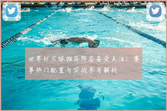 世界杯买球推荐阵容备受关注:赛事热门配置与实战参考解析