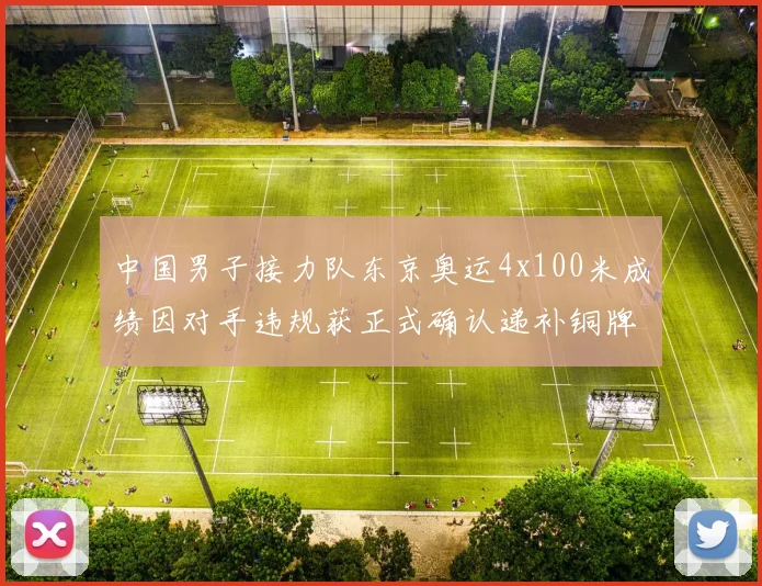 中国男子接力队东京奥运4x100米成绩因对手违规获正式确认递补铜牌