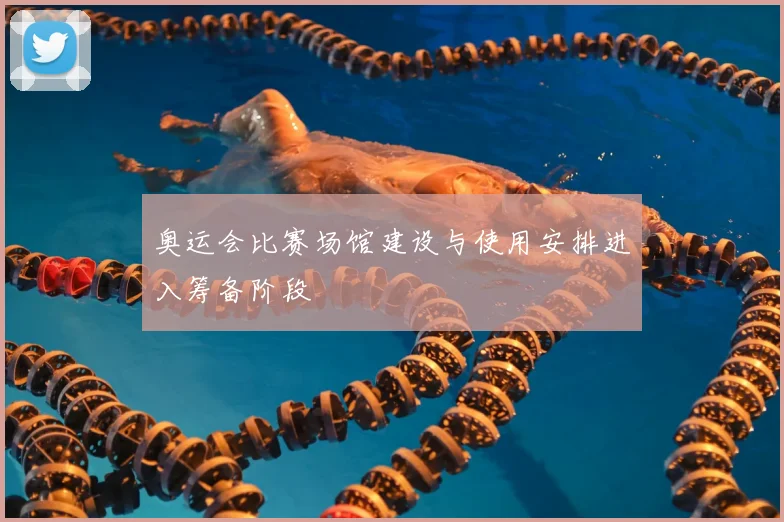 奥运会比赛场馆建设与使用安排进入筹备阶段