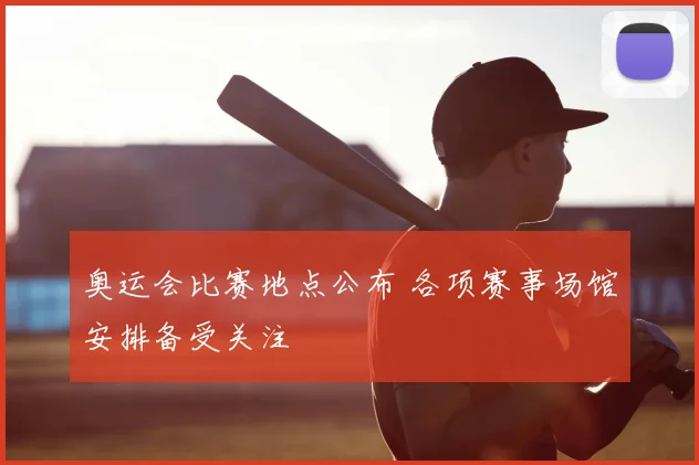 奥运会比赛地点公布 各项赛事场馆安排备受关注