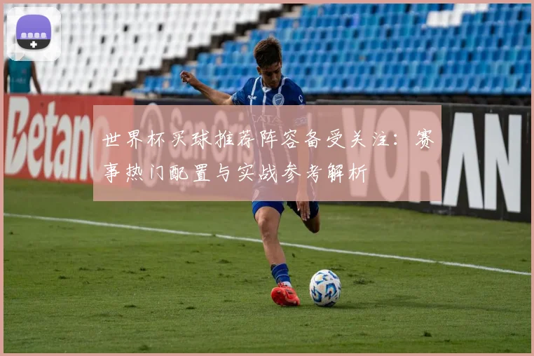 世界杯买球推荐阵容备受关注:赛事热门配置与实战参考解析