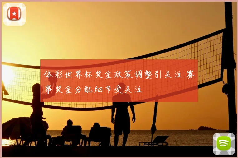 体彩世界杯奖金政策调整引关注 赛事奖金分配细节受关注