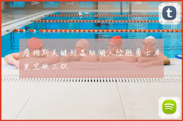 詹姆斯关键封盖助湖人险胜勇士库里空砍三双